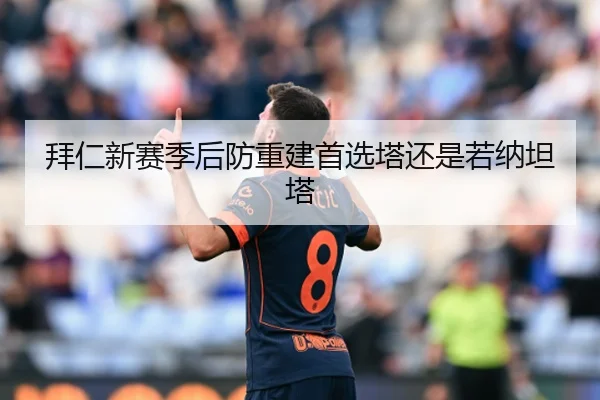拜仁新赛季后防重建首选塔还是若纳坦塔
