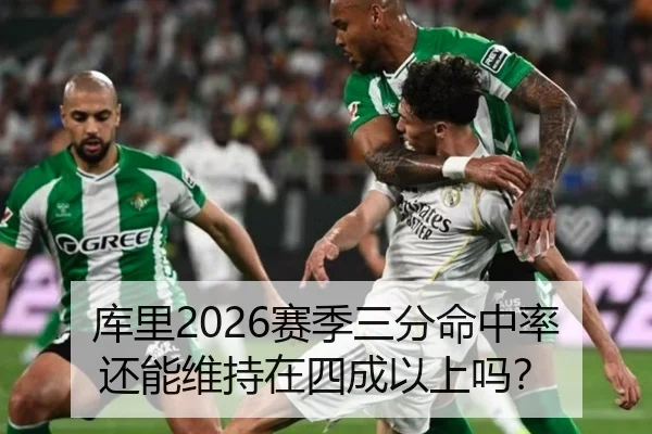 库里2026赛季三分命中率还能维持在四成以上吗？
